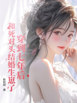 穿到七年后，和死对头结婚生崽了穿到七年后，和死对头结婚生崽了